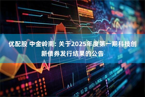 优配股 中金岭南: 关于2025年度第一期科技创新债券发行结果的公告