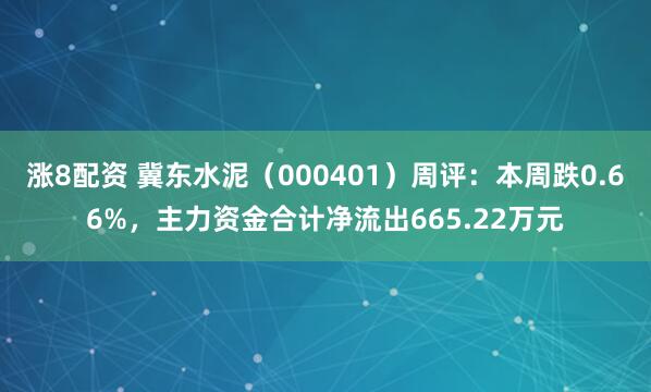 涨8配资 冀东水泥（000401）周评：本周跌0.66%，主力资金合计净流出665.22万元