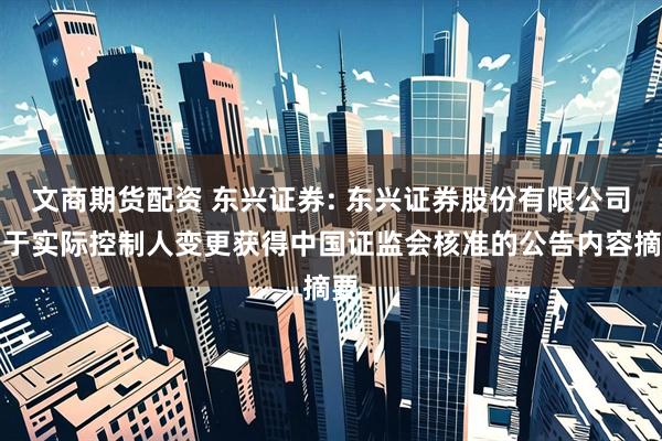 文商期货配资 东兴证券: 东兴证券股份有限公司关于实际控制人变更获得中国证监会核准的公告内容摘要