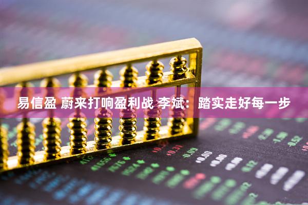 易信盈 蔚来打响盈利战 李斌：踏实走好每一步