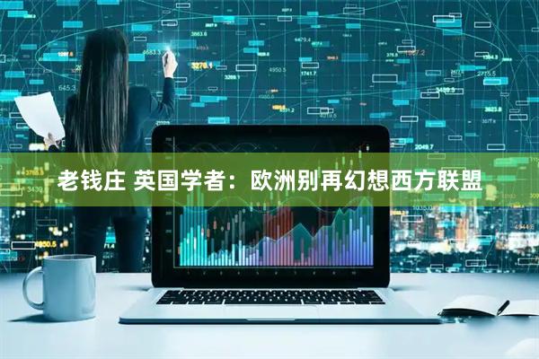 老钱庄 英国学者：欧洲别再幻想西方联盟