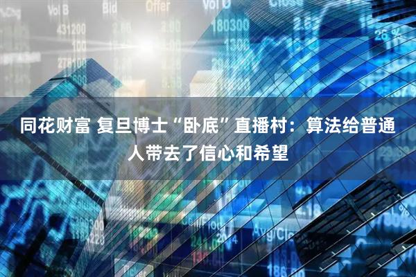 同花财富 复旦博士“卧底”直播村：算法给普通人带去了信心和希望