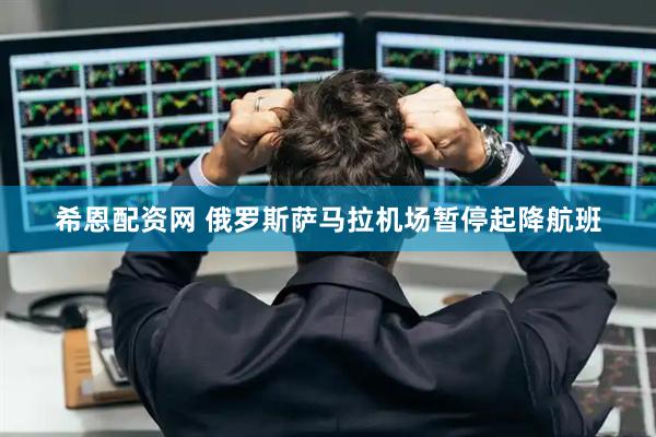 希恩配资网 俄罗斯萨马拉机场暂停起降航班