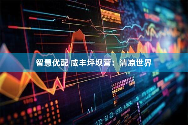 智慧优配 咸丰坪坝营：清凉世界