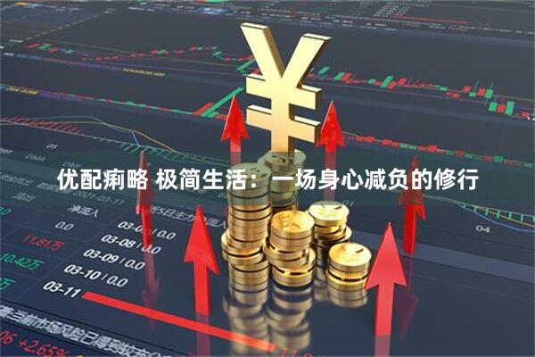优配痢略 极简生活：一场身心减负的修行