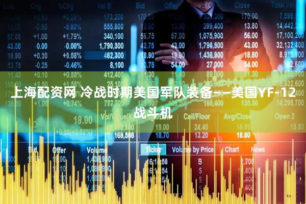上海配资网 冷战时期美国军队装备——美国YF-12战斗机