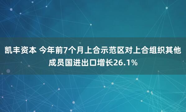 凯丰资本 今年前7个月上合示范区对上合组织其他成员国进出口增长26.1%