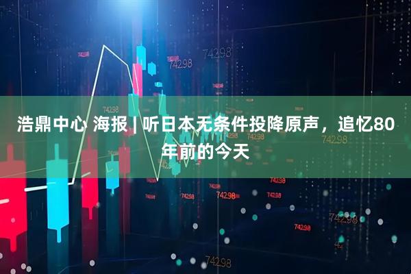 浩鼎中心 海报 | 听日本无条件投降原声，追忆80年前的今天