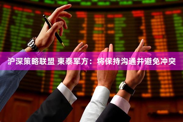 沪深策略联盟 柬泰军方：将保持沟通并避免冲突