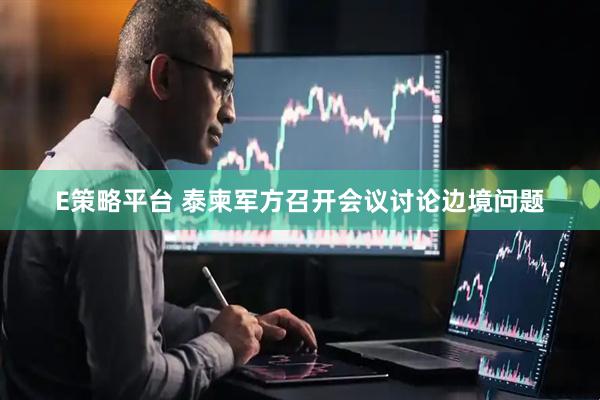 E策略平台 泰柬军方召开会议讨论边境问题