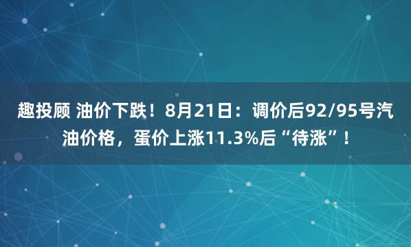 趣投顾 油价下跌！8月21日：调价后92/95号汽油价格，蛋价上涨11.3%后“待涨”！