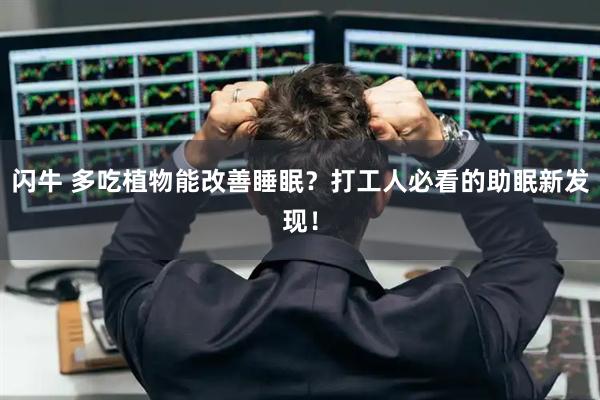 闪牛 多吃植物能改善睡眠？打工人必看的助眠新发现！