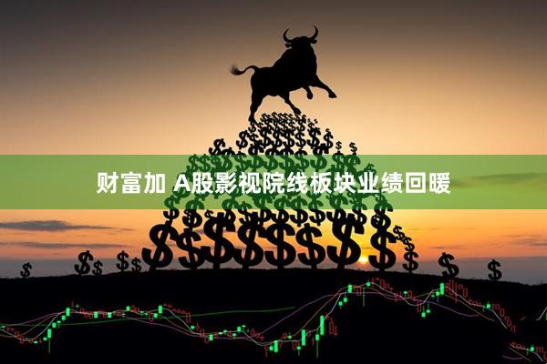 财富加 A股影视院线板块业绩回暖