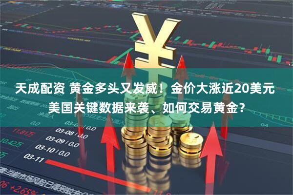 天成配资 黄金多头又发威！金价大涨近20美元 美国关键数据来袭、如何交易黄金？