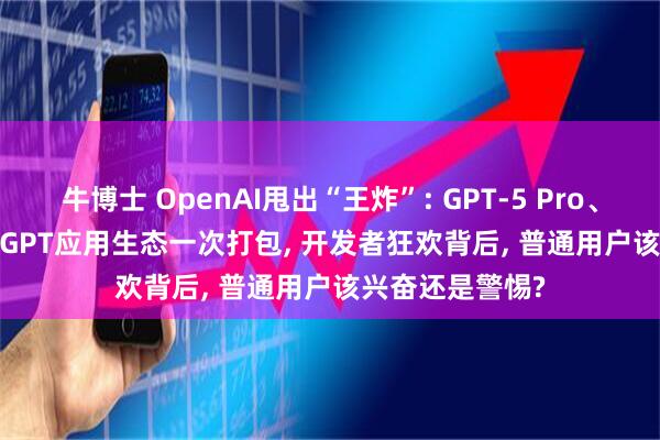 牛博士 OpenAI甩出“王炸”: GPT-5 Pro、Sora 2、ChatGPT应用生态一次打包, 开发者狂欢背后, 普通用户该兴奋还是警惕?