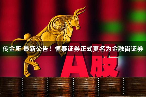 传金所 最新公告！恒泰证券正式更名为金融街证券