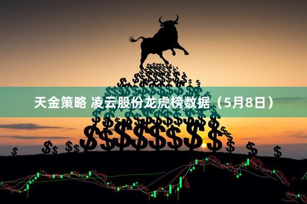 天金策略 凌云股份龙虎榜数据（5月8日）