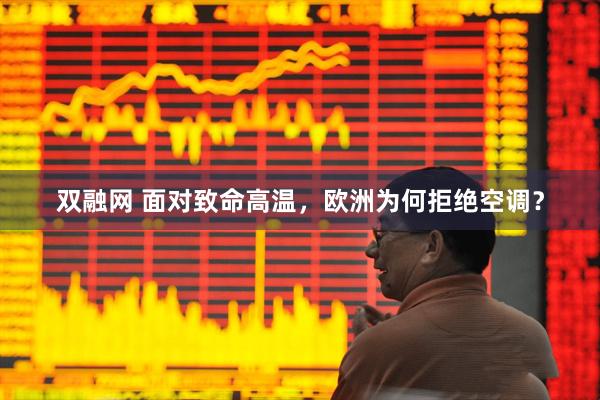双融网 面对致命高温，欧洲为何拒绝空调？